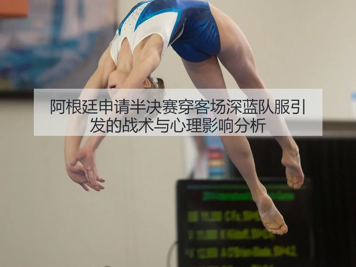 阿根廷申请半决赛穿客场深蓝队服引发的战术与心理影响分析